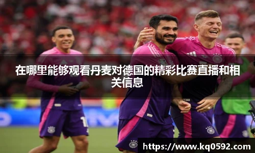 在哪里能够观看丹麦对德国的精彩比赛直播和相关信息