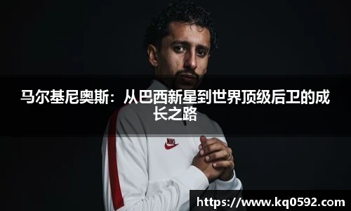 马尔基尼奥斯：从巴西新星到世界顶级后卫的成长之路