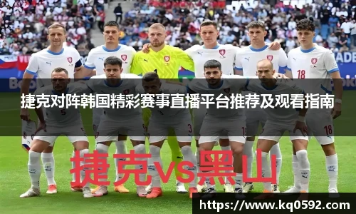 捷克对阵韩国精彩赛事直播平台推荐及观看指南